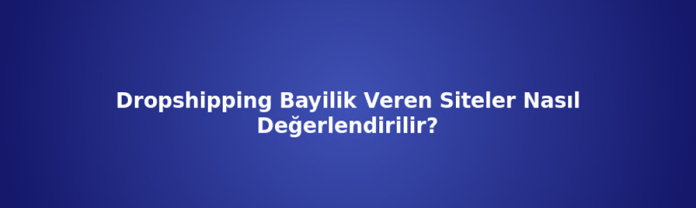 Dropshipping Bayilik Veren Siteler Nasıl Değerlendirilir? Dropshipping Bayilik Veren Siteler Nasıl Değerlendirilir?