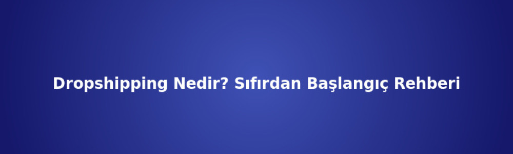 Dropshipping Nedir? Sıfırdan Başlangıç Rehberi Dropshipping Nedir? Sıfırdan Başlangıç Rehberi