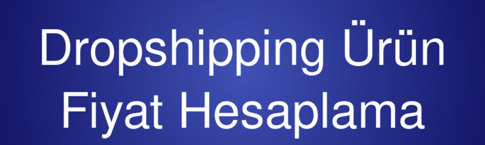 Dropshipping Ürün Fiyat Hesaplama Dropshipping Ürün Fiyat Hesaplama