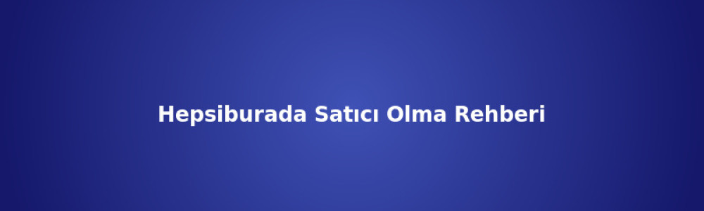 Hepsiburada Satıcı Olma Rehberi (2026) Hepsiburada Satıcı Olma Rehberi (2026)