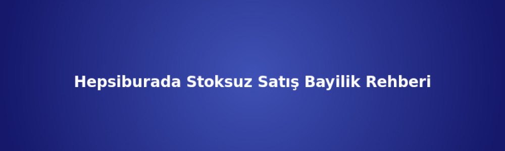 Hepsiburada Stoksuz Satış Bayilik Rehberi Hepsiburada Stoksuz Satış Bayilik Rehberi