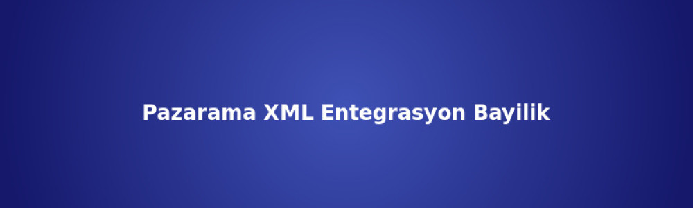 Pazarama XML Entegrasyon ve Bayilik Rehberi