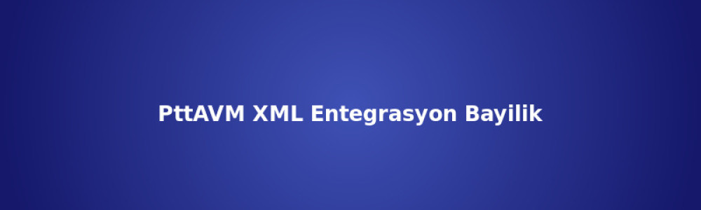 PttAVM XML Entegrasyon ve Bayilik Rehberi PttAVM XML Entegrasyon ve Bayilik Rehberi