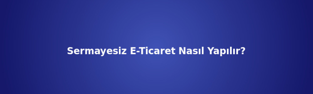 Sermayesiz E-Ticaret Nasıl Yapılır? Sermayesiz E-Ticaret Nasıl Yapılır?