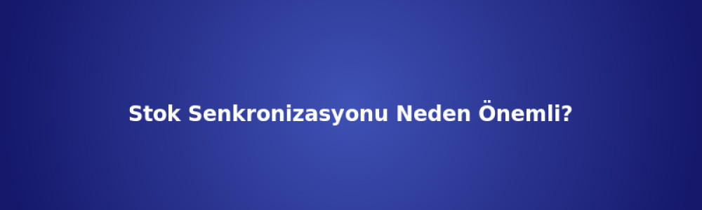 Stok Senkronizasyonu Neden Önemli?