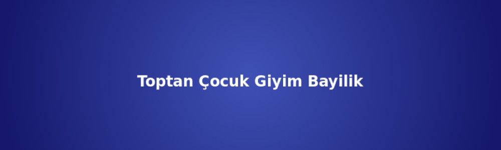 Toptan Çocuk Giyim Bayilik ve Dropshipping