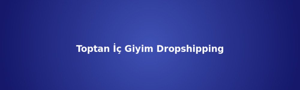 Toptan İç Giyim Dropshipping ve Bayilik