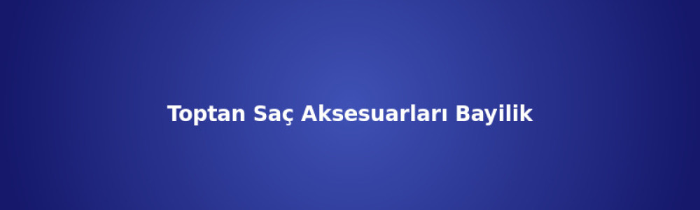 Toptan Saç Aksesuarları Bayilik ve Dropshipping Toptan Saç Aksesuarları Bayilik ve Dropshipping