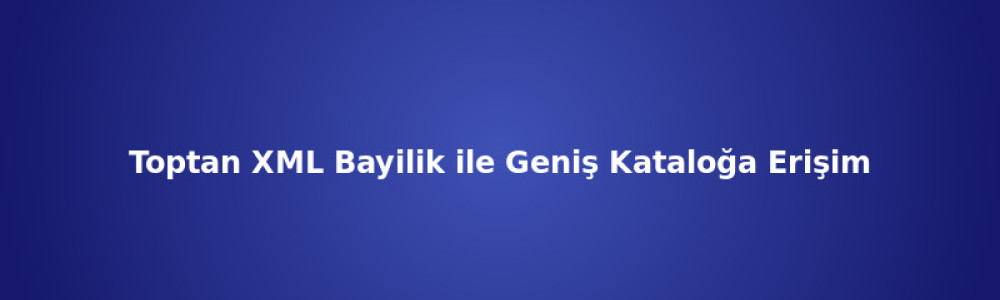 Toptan XML Bayilik ile Geniş Kataloğa Erişim Toptan XML Bayilik ile Geniş Kataloğa Erişim