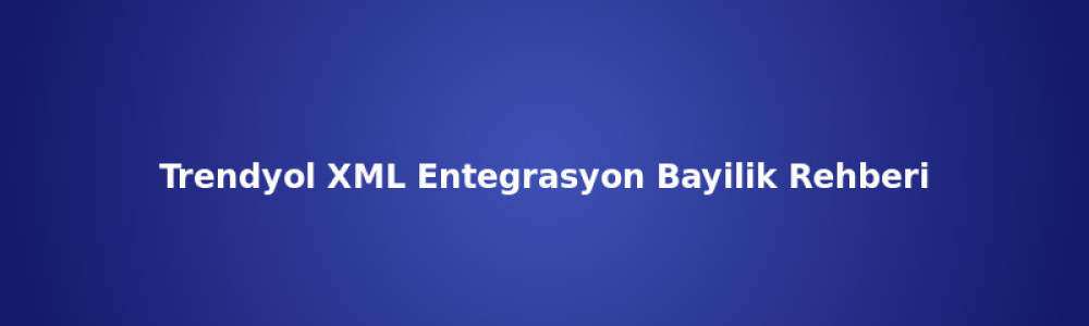 Trendyol XML Entegrasyon Bayilik Rehberi Trendyol XML Entegrasyon Bayilik Rehberi