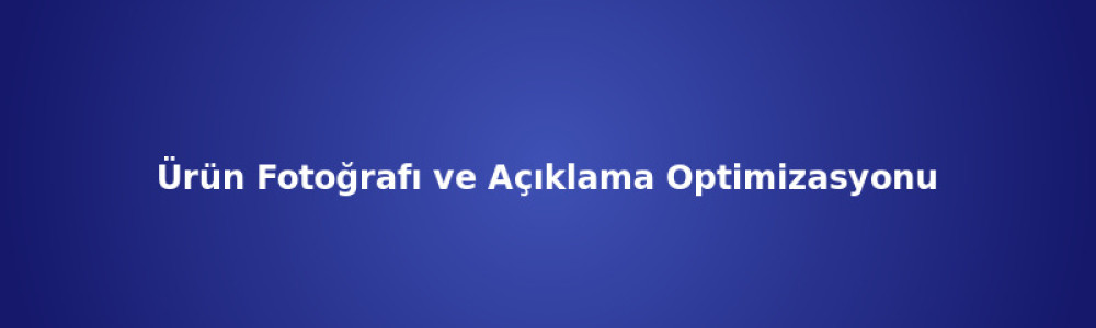 Ürün Fotoğrafı ve Açıklama Optimizasyonu Ürün Fotoğrafı ve Açıklama Optimizasyonu