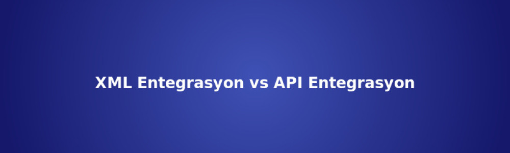 XML Entegrasyon vs API Entegrasyon Farkı XML Entegrasyon vs API Entegrasyon Farkı