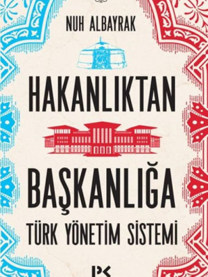 Hakanlıktan Başkanlığa : Türk Yönetim Sistemi Hakanlıktan Başkanlığa : Türk Yönetim Sistemi