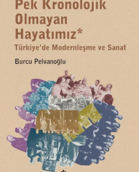 Pek Kronolojik Olmayan Hayatımız: Türkiye'de Modernleşme ve Sanat Pek Kronolojik Olmayan Hayatımız: Türkiye'de Modernleşme ve Sanat