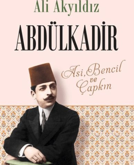 Abdülkadir: Asi, Bencil ve Çapkın Abdülkadir: Asi, Bencil ve Çapkın