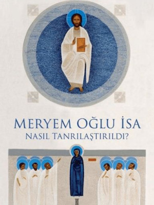 Meryem Oğlu İsa Nasıl Tanrılaştırıldı?