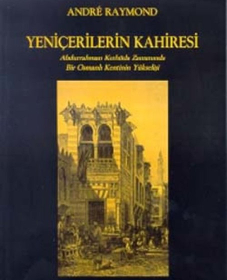 Yeniçerilerin Kahiresi  Abdurrahman Kethüda Zamanında Bir Osmanlı Kentinin Yükselişi