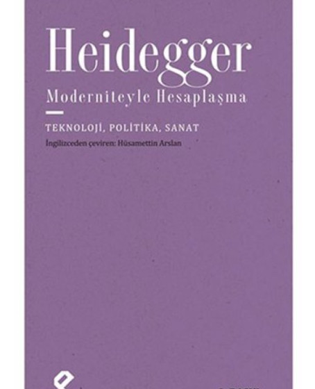 Heidegger Moderniteyle Hesaplaşma - Teknoloji-Politika-Sanat Heidegger Moderniteyle Hesaplaşma - Teknoloji-Politika-Sanat