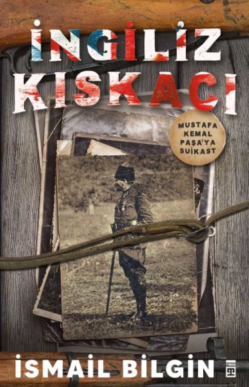 İngiliz Kıskacı - Mustafa Kemal Paşa’ya Suikast İngiliz Kıskacı - Mustafa Kemal Paşa’ya Suikast