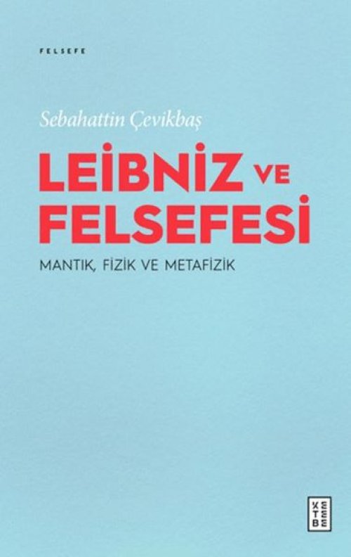 Leibniz ve Felsefesi: Mantık, Fizik ve Metafizik Leibniz ve Felsefesi: Mantık, Fizik ve Metafizik