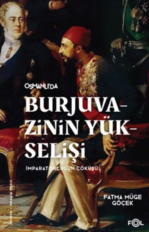 Burjuvazinin Yükselişi, İmparatorluğun Çöküşü –Osmanlı Batılılaşması ve Toplumsal Değişim– Burjuvazinin Yükselişi, İmparatorluğun Çöküşü –Osmanlı Batılılaşması ve Toplumsal Değişim–