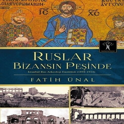Ruslar Bizansın Peşinde İstanbul Rus Arkeolojisi Enstitüsü (1894-1914) Ruslar Bizansın Peşinde İstanbul Rus Arkeolojisi Enstitüsü (1894-1914)
