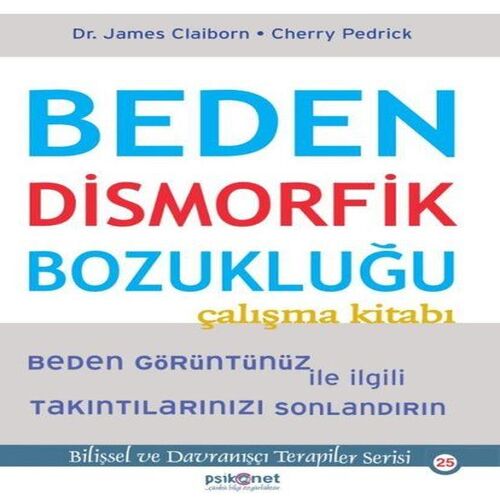 Beden Dismorfik Bozukluğu Çalışma Kitabı - Bilişsel ve Davranışçı Terapiler Serisi 25 Beden Dismorfik Bozukluğu Çalışma Kitabı - Bilişsel ve Davranışçı Terapiler Serisi 25