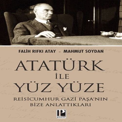 Atatürk İle Yüz Yüze Reisicumhur Gazi Paşa’nın Bize Anlattıkları Atatürk İle Yüz Yüze Reisicumhur Gazi Paşa’nın Bize Anlattıkları