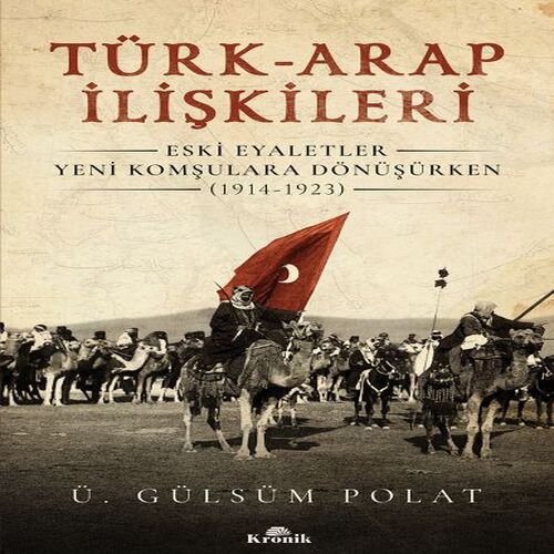 Türk-Arap İlişkileri - Eski Eyaletler Yeni Komşulara Dönüşürken (1914-1923) Türk-Arap İlişkileri - Eski Eyaletler Yeni Komşulara Dönüşürken (1914-1923)