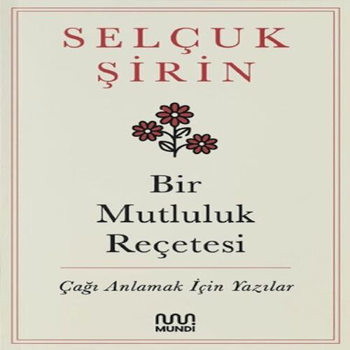 Bir Mutluluk Reçetesi - Çağı Anlamak İçin Yazılar Bir Mutluluk Reçetesi - Çağı Anlamak İçin Yazılar