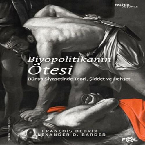 Biyopolitikanın Ötesi - Dünya Siyasetinde Teori, Şiddet ve Dehşet Biyopolitikanın Ötesi - Dünya Siyasetinde Teori, Şiddet ve Dehşet